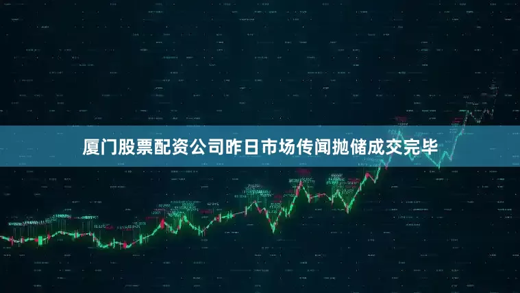 厦门股票配资公司昨日市场传闻抛储成交完毕