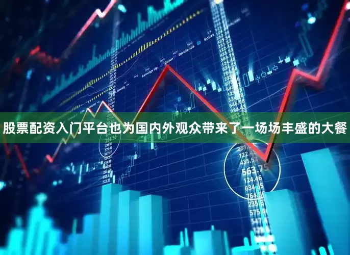 股票配资入门平台也为国内外观众带来了一场场丰盛的大餐