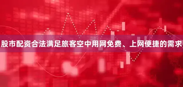 股市配资合法满足旅客空中用网免费、上网便捷的需求