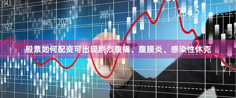 股票如何配资可出现剧烈腹痛、腹膜炎、感染性休克