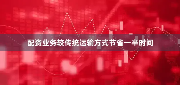 配资业务较传统运输方式节省一半时间