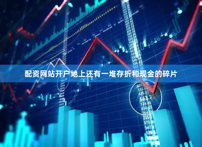 配资网站开户地上还有一堆存折和现金的碎片