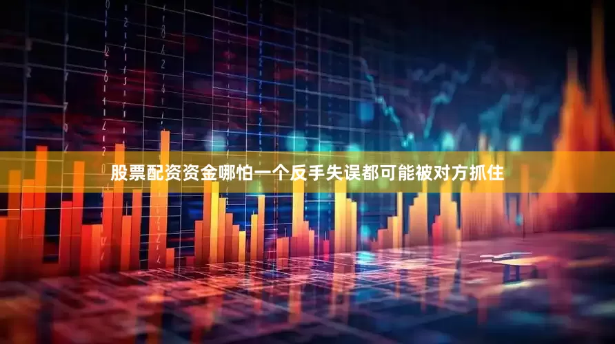 股票配资资金哪怕一个反手失误都可能被对方抓住